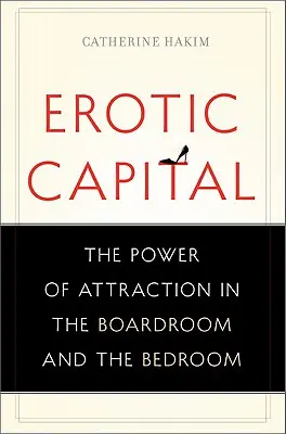 Erotyczny kapitał: Siła przyciągania w sali konferencyjnej i sypialni - Erotic Capital: The Power of Attraction in the Boardroom and the Bedroom