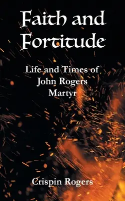 Wiara i męstwo: Życie i czasy Johna Rogersa, męczennika - Faith and Fortitude: Life and Times of John Rogers, Martyr