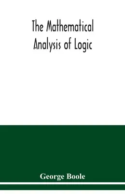 Matematyczna analiza logiki: esej w kierunku rachunku rozumowania dedukcyjnego - The mathematical analysis of logic: being an essay towards a calculus of deductive reasoning