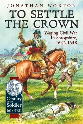 Rozstrzygnąć Koronę: Wojna domowa w hrabstwie Shropshire w latach 1642-1648 - To Settle the Crown: Waging Civil War in Shropshire, 1642-1648