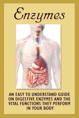 Enzymy: Łatwy do zrozumienia przewodnik po enzymach trawiennych i ich istotnych funkcjach w organizmie - Enzymes: An Easy To Understand Guide On Digestive Enzymes And The Vital Functions They Perform In Your Body