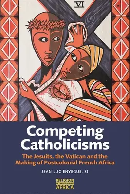 Konkurujące katolicyzmy: Jezuici, Watykan i kształtowanie postkolonialnej Afryki Francuskiej - Competing Catholicisms: The Jesuits, the Vatican & the Making of Postcolonial French Africa