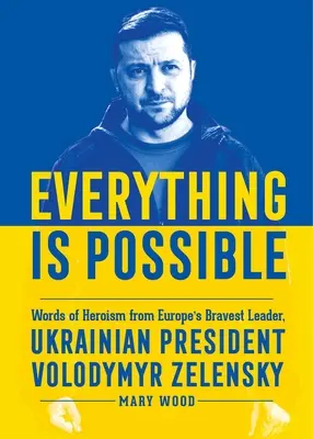 Wszystko jest możliwe: Słowa heroizmu od najodważniejszego przywódcy Europy, prezydenta Ukrainy Wołodymyra Zełenskiego - Everything Is Possible: Words of Heroism from Europe's Bravest Leader, Ukrainian President Volodymyr Zelensky