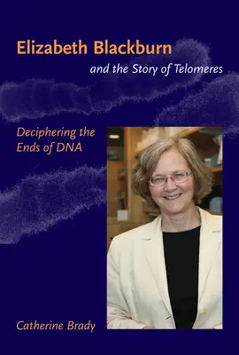 Elizabeth Blackburn and the Story of Telomeres - Deciphering the Ends of DNA (Brady Catherine (adiunkt University of San Francisco)) - Elizabeth Blackburn and the Story of Telomeres - Deciphering the Ends of DNA (Brady Catherine (Assistant Professor University of San Francisco))