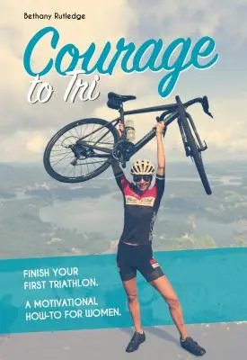 Odwaga do triathlonu: Ukończ swój pierwszy triathlon. Motywacyjny poradnik dla kobiet. - Courage to Tri: Finish Your First Triathlon. a Motivational How-To for Women.