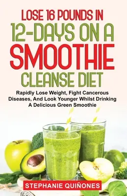 Schudnij 16 funtów w 12 dni na diecie Smoothie Cleanse: Szybko schudnij, walcz z chorobami nowotworowymi i wyglądaj młodziej, pijąc pyszne Gree - Lose 16 Pounds In 12-Days On A Smoothie Cleanse Diet: Rapidly Lose Weight, Fight Cancerous Diseases, And Look Younger Whilst Drinking A Delicious Gree