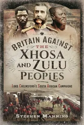 Wielka Brytania przeciwko ludom Xhosa i Zulu: Południowoafrykańskie kampanie lorda Chelmsforda - Britain Against the Xhosa and Zulu Peoples: Lord Chelmsford's South African Campaigns