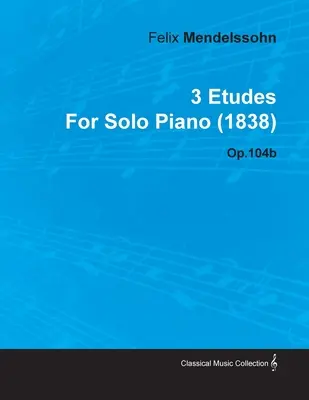 3 etiudy Felixa Mendelssohna na fortepian solo (1838) op.104b - 3 Etudes by Felix Mendelssohn for Solo Piano (1838) Op.104b