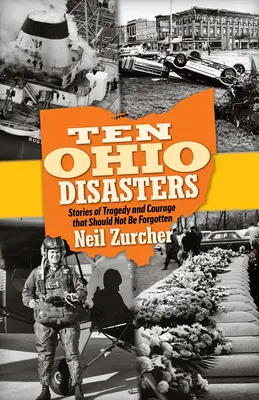 Dziesięć katastrof w Ohio: Historie tragedii i odwagi, które nie powinny zostać zapomniane - Ten Ohio Disasters: Stories of Tragedy and Courage That Should Not Be Forgotten