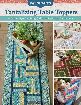 Pat Sloan's Tantalizing Table Toppers: Tuzin przyciągających wzrok kołder, które ożywią Twój dom - Pat Sloan's Tantalizing Table Toppers: A Dozen Eye-Catching Quilts to Perk Up Your Home