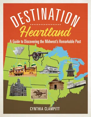 Destination Heartland: Przewodnik po odkrywaniu niezwykłej przeszłości Środkowego Zachodu - Destination Heartland: A Guide to Discovering the Midwest's Remarkable Past