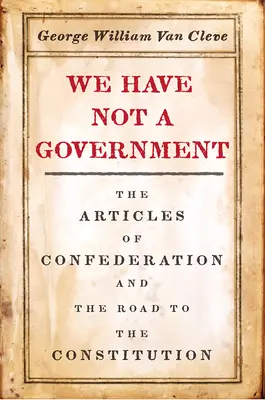 Nie mamy rządu: Artykuły Konfederacji i droga do konstytucji - We Have Not a Government: The Articles of Confederation and the Road to the Constitution