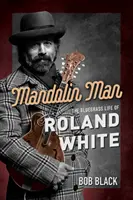 Mandolin Man: Bluegrassowe życie Rolanda White'a - Mandolin Man: The Bluegrass Life of Roland White