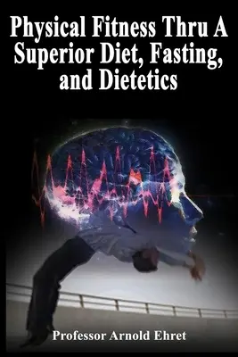 Sprawność fizyczna dzięki doskonałej diecie, postowi i dietetyce - Physical Fitness Thru A Superior Diet, Fasting, and Dietetics