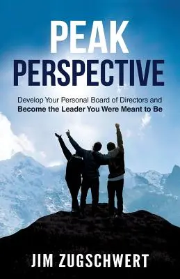 Peak Perspective: Rozwiń swój osobisty zarząd i zostań liderem, którym chciałeś być - Peak Perspective: Develop Your Personal Board of Directors and Become the Leader You Were Meant to Be