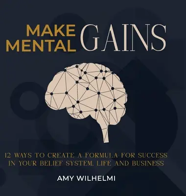 Make Mental Gains: 12 sposobów na stworzenie formuły sukcesu w systemie przekonań, życiu i biznesie - Make Mental Gains: 12 Ways to Create a Formula for Success in Your Belief System, Life and Business