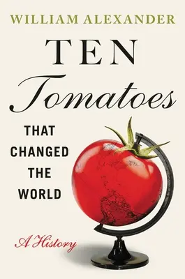 Dziesięć pomidorów, które zmieniły świat: Historia - Ten Tomatoes That Changed the World: A History