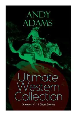 ANDY ADAMS Ultimate Western Collection - 5 powieści i 14 opowiadań: The Story of a Poker Steer, The Log of a Cowboy, A College Vagabond, The Outlet, - ANDY ADAMS Ultimate Western Collection - 5 Novels & 14 Short Stories: The Story of a Poker Steer, The Log of a Cowboy, A College Vagabond, The Outlet,