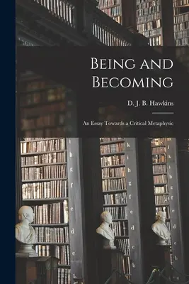 Being and Becoming; an Essay Towards a Critical Metaphysic (Hawkins D. J. B. (Denis John Bernard))