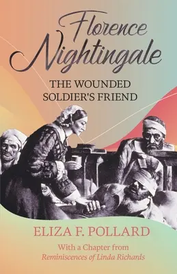 Florence Nightingale - The Wounded Soldier's Friend: Z rozdziałem z „Reminiscences of Linda Richards” autorstwa Lindy Richards - Florence Nightingale - The Wounded Soldier's Friend: With a Chapter from 'Reminiscences of Linda Richards' by Linda Richards