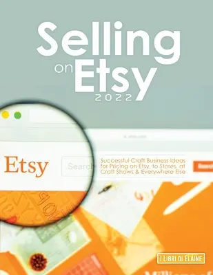 Sprzedaż na Etsy 2022: Pomysły na udany biznes rzemieślniczy w zakresie ustalania cen na Etsy, w sklepach, na pokazach rzemiosła i wszędzie indziej - Selling on Etsy 2022: Successful Craft Business Ideas for Pricing on Etsy, to Stores, at Craft Shows & Everywhere Else