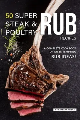 50 super przepisów na ruby do steków i drobiu: Kompletna książka kucharska z pomysłami na kuszące smaki! - 50 Super Steak & Poultry Rub Recipes: A Complete Cookbook of Taste-Tempting Rub Ideas!