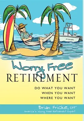 Emerytura bez zmartwień: Rób co chcesz, kiedy chcesz i gdzie chcesz - Worry Free Retirement: Do What You Want, When You Want, Where You Want