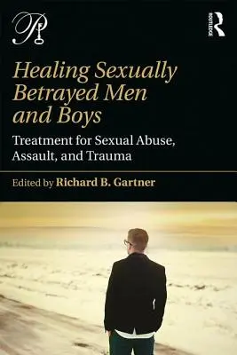 Uzdrawianie zdradzonych seksualnie mężczyzn i chłopców: leczenie nadużyć seksualnych, napaści i traumy - Healing Sexually Betrayed Men and Boys: Treatment for Sexual Abuse, Assault, and Trauma