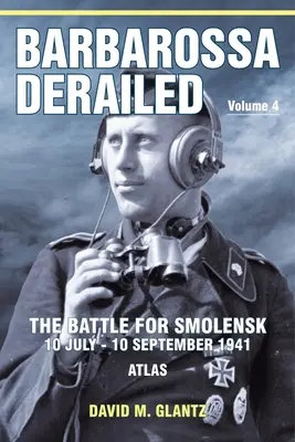 Barbarossa wykolejony: Bitwa o Smoleńsk 10 lipca-10 września 1941: Tom 4 - Atlas - Barbarossa Derailed: The Battle for Smolensk 10 July-10 September 1941: Volume 4 - Atlas