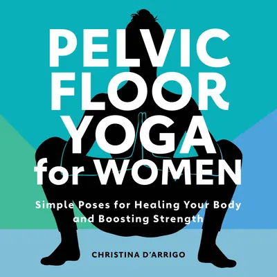 Joga dna miednicy dla kobiet: Proste pozycje uzdrawiające ciało i zwiększające siłę - Pelvic Floor Yoga for Women: Simple Poses for Healing Your Body and Boosting Strength