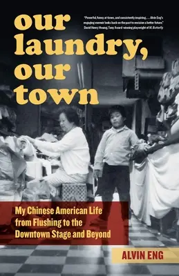 Nasze pranie, nasze miasto: moje życie w Ameryce chińskiej od Flushing po scenę w centrum miasta i nie tylko - Our Laundry, Our Town: My Chinese American Life from Flushing to the Downtown Stage and Beyond