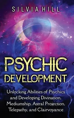 Rozwój psychiczny: Odblokowywanie zdolności mediumicznych i rozwijanie wróżbiarstwa, mediumizmu, projekcji astralnej, telepatii i jasnowidzenia - Psychic Development: Unlocking Abilities of Psychics and Developing Divination, Mediumship, Astral Projection, Telepathy, and Clairvoyance