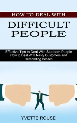 Jak radzić sobie z trudnymi ludźmi: Skuteczne wskazówki jak radzić sobie z upartymi ludźmi (How to Deal With Nasty Customers and Demanding Bosses) - How to Deal With Difficult People: Effective Tips to Deal With Stubborn People (How to Deal With Nasty Customers and Demanding Bosses)