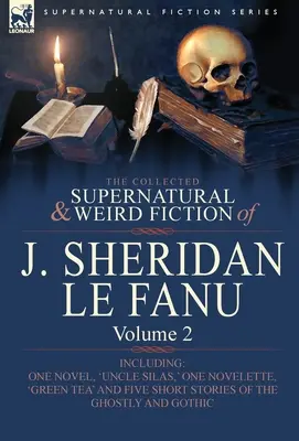 The Collected Supernatural and Weird Fiction of J. Sheridan Le Fanu: Volume 2-Including One Novel, 'Uncle Silas', One Novelette, 'Green Tea' and Five - The Collected Supernatural and Weird Fiction of J. Sheridan Le Fanu: Volume 2-Including One Novel, 'Uncle Silas, ' One Novelette, 'Green Tea' and Five