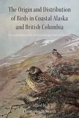 Pochodzenie i rozmieszczenie ptaków w przybrzeżnej Alasce i Kolumbii Brytyjskiej: Zaginiony rękopis ornitologa Harry'ego S. Swartha - The Origin and Distribution of Birds in Coastal Alaska and British Columbia: The Lost Manuscript of Ornithologist Harry S. Swarth
