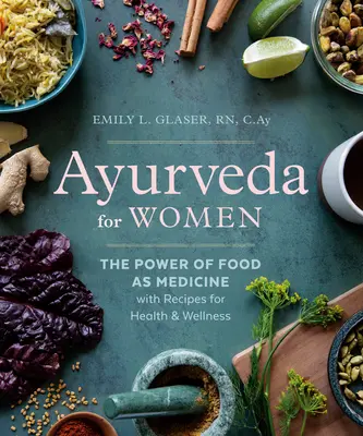 Ajurweda dla kobiet: Moc jedzenia jako lekarstwa z przepisami na zdrowie i dobre samopoczucie - Ayurveda for Women: The Power of Food as Medicine with Recipes for Health and Wellness