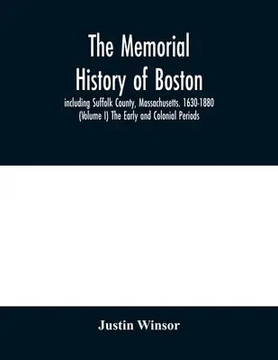 Pamiątkowa historia Bostonu: w tym hrabstwo Suffolk, Massachusetts. 1630-1880 (tom I) Okres wczesny i kolonialny. - The memorial history of Boston: including Suffolk County, Massachusetts. 1630-1880 (Volume I) The Early and Colonial Periods.