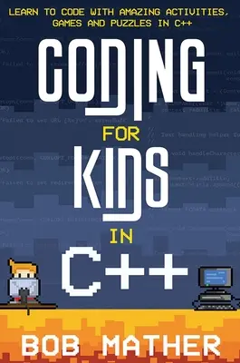 Kodowanie dla dzieci w C++: Nauka kodowania z niesamowitymi ćwiczeniami, grami i łamigłówkami w C++ - Coding for Kids in C++: Learn to Code with Amazing Activities, Games and Puzzles in C++