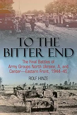Do gorzkiego końca: Końcowe bitwy grup armii Północna Ukraina, A i Centrum - Front Wschodni, 1944-45 - To the Bitter End: The Final Battles of Army Groups North Ukraine, A, and Center-Eastern Front, 1944-45