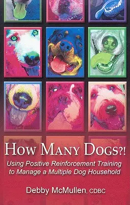 Ile psów?! Wykorzystanie pozytywnego treningu wzmacniającego do zarządzania gospodarstwem domowym z wieloma psami - How Many Dogs?!: Using Positive Reinforcement Training to Manage a Multiple Dog Household