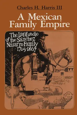 Meksykańskie imperium rodzinne: Latyfundium rodziny Snchez Navarro, 1765-1867 - A Mexican Family Empire: The Latifundio of the Snchez Navarro Family, 1765-1867