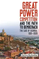 Rywalizacja wielkich mocarstw a droga do demokracji: Przypadek Gruzji, 1991-2020 - Great Power Competition and the Path to Democracy: The Case of Georgia, 1991-2020