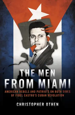 Mężczyźni z Miami: Amerykańscy rebelianci i patrioci po obu stronach kubańskiej rewolucji Fidela Castro - The Men from Miami: American Rebels and Patriots on Both Sides of Fidel Castro's Cuban Revolution