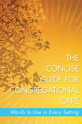 Zwięzły przewodnik po opiece kongregacyjnej: Słowa do wykorzystania w każdym otoczeniu - The Concise Guide for Congregational Care: Words to Use in Every Setting