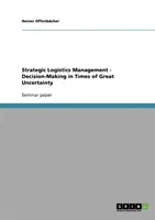 Strategiczne zarządzanie logistyką - podejmowanie decyzji w czasach wielkiej niepewności - Strategic Logistics Management - Decision-Making in Times of Great Uncertainty