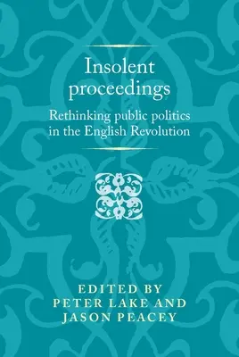 Insolent Proceedings: Ponowne przemyślenie polityki publicznej podczas rewolucji angielskiej - Insolent Proceedings: Rethinking Public Politics in the English Revolution