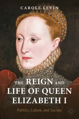 Panowanie i życie królowej Elżbiety I: Polityka, kultura i społeczeństwo - The Reign and Life of Queen Elizabeth I: Politics, Culture, and Society