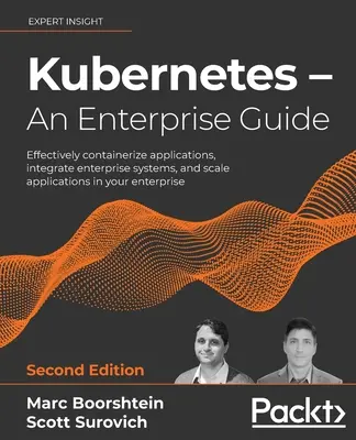 Kubernetes - przewodnik dla przedsiębiorstw - wydanie drugie: Skutecznie konteneryzuj aplikacje, integruj systemy korporacyjne i skaluj aplikacje w swojej firmie. - Kubernetes - An Enterprise Guide - Second Edition: Effectively containerize applications, integrate enterprise systems, and scale applications in your