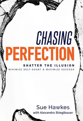 W pogoni za doskonałością: Rozbij iluzję; Zminimalizuj zwątpienie w siebie i zmaksymalizuj sukces - Chasing Perfection--: Shatter the Illusion; Minimize Self-Doubt & Maximize Success