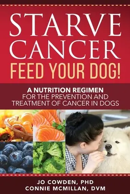 Zagłodzić raka, nakarmić psa! Reżim żywieniowy w zapobieganiu i leczeniu raka u psów - Starve Cancer Feed Your Dog! A Nutrition Regimen for the Prevention and Treatment of Cancer in Dogs